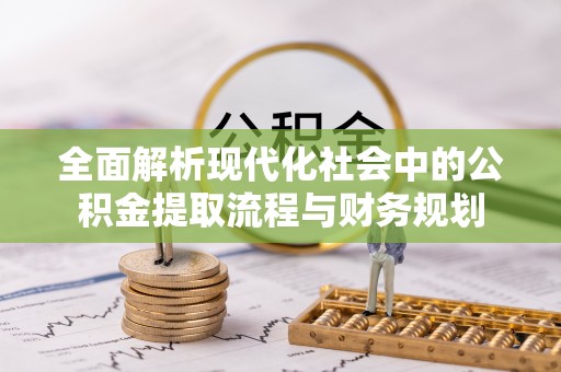 竹田全面解析现代化社会中的公积金提取流程与财务规划
