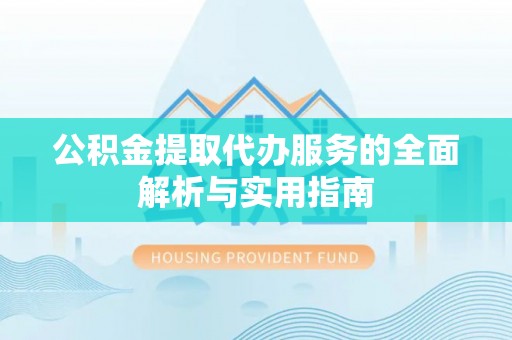 竹田公积金提取代办服务的全面解析与实用指南