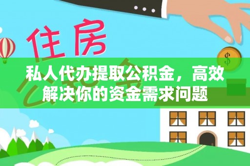 竹田私人代办提取公积金，高效解决你的资金需求问题
