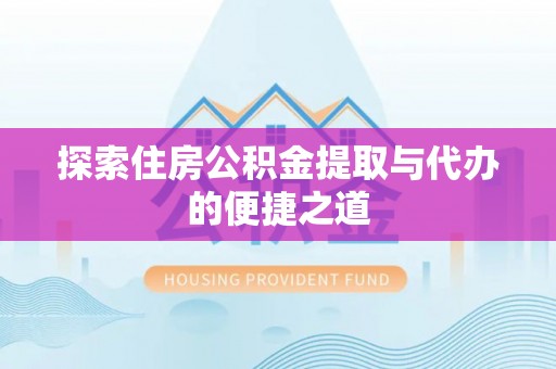 竹田探索住房公积金提取与代办的便捷之道