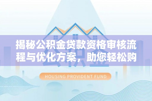 竹田揭秘公积金贷款资格审核流程与优化方案，助您轻松购房