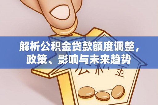 竹田解析公积金贷款额度调整，政策、影响与未来趋势