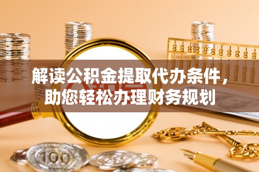 竹田解读公积金提取代办条件，助您轻松办理财务规划