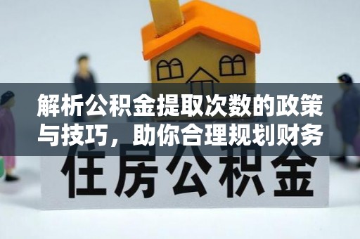 竹田解析公积金提取次数的政策与技巧，助你合理规划财务未来