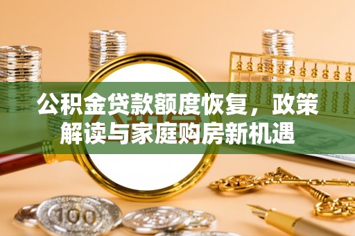 竹田公积金贷款额度恢复，政策解读与家庭购房新机遇