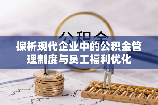 竹田探析现代企业中的公积金管理制度与员工福利优化