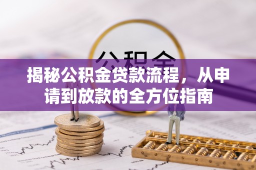 竹田揭秘公积金贷款流程，从申请到放款的全方位指南