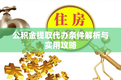 竹田公积金提取代办条件解析与实用攻略