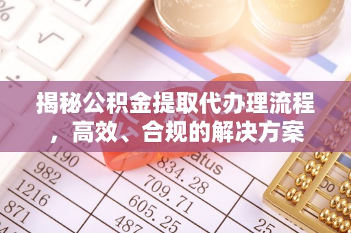 竹田揭秘公积金提取代办理流程，高效、合规的解决方案