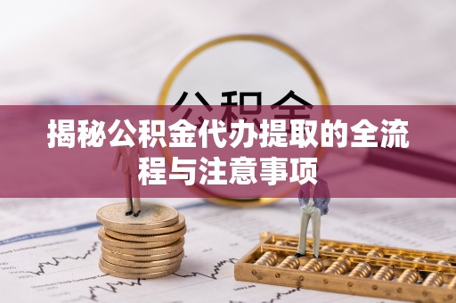 竹田揭秘公积金代办提取的全流程与注意事项