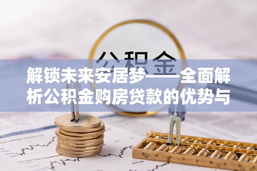 竹田解锁未来安居梦——全面解析公积金购房贷款的优势与策略