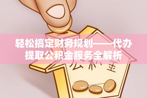 竹田轻松搞定财务规划——代办提取公积金服务全解析