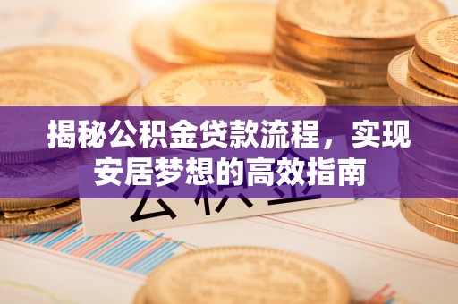 竹田揭秘公积金贷款流程，实现安居梦想的高效指南