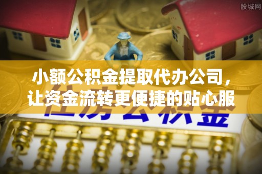 竹田小额公积金提取代办公司，让资金流转更便捷的贴心服务