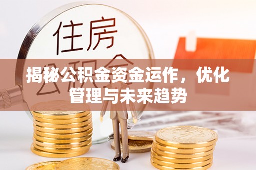 竹田揭秘公积金资金运作，优化管理与未来趋势