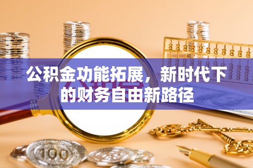 竹田公积金功能拓展，新时代下的财务自由新路径