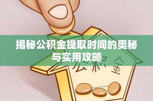 竹田揭秘公积金提取时间的奥秘与实用攻略