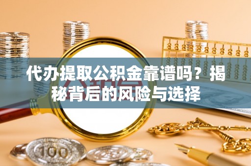 竹田代办提取公积金靠谱吗？揭秘背后的风险与选择