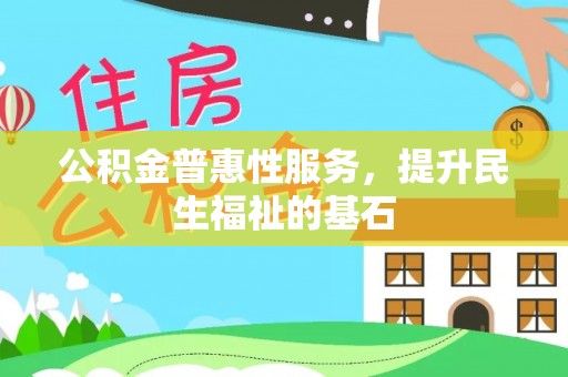 竹田公积金普惠性服务，提升民生福祉的基石