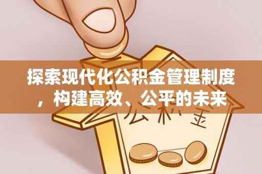 竹田探索现代化公积金管理制度，构建高效、公平的未来
