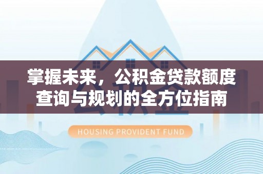 竹田掌握未来，公积金贷款额度查询与规划的全方位指南