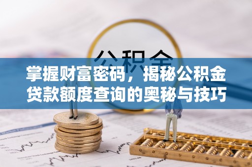 竹田掌握财富密码，揭秘公积金贷款额度查询的奥秘与技巧