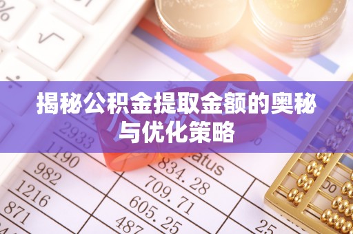 竹田揭秘公积金提取金额的奥秘与优化策略