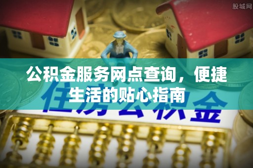 竹田公积金服务网点查询，便捷生活的贴心指南