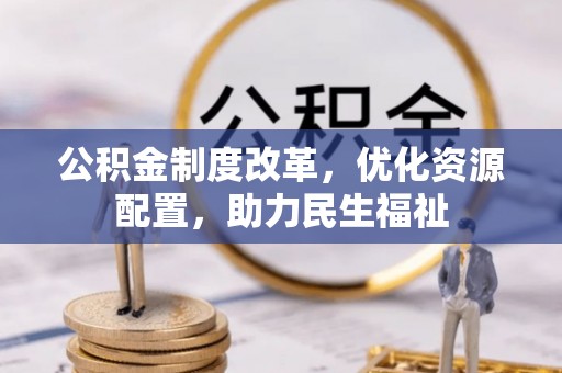 竹田公积金制度改革，优化资源配置，助力民生福祉