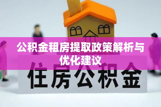竹田公积金租房提取政策解析与优化建议