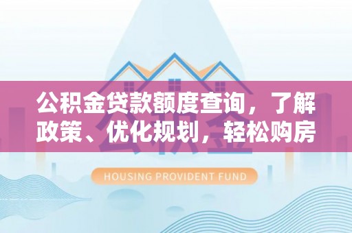 竹田公积金贷款额度查询，了解政策、优化规划，轻松购房不是梦