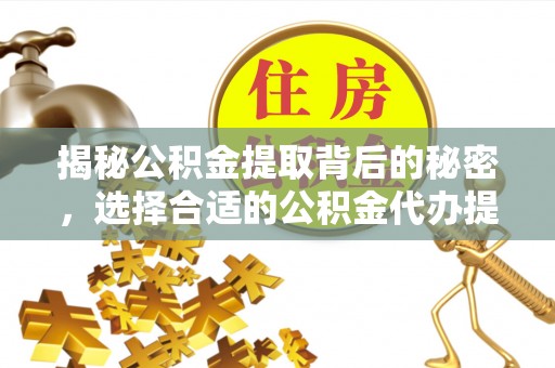 竹田揭秘公积金提取背后的秘密，选择合适的公积金代办提取公司是关键