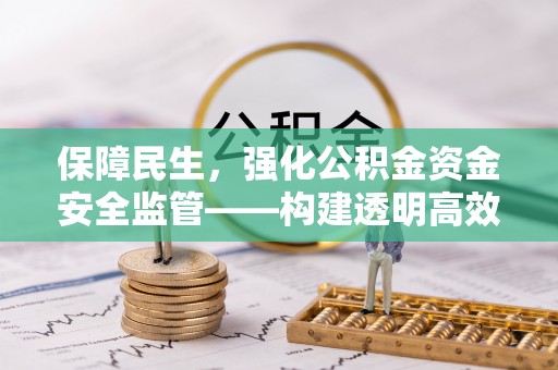 竹田保障民生，强化公积金资金安全监管——构建透明高效的管理体系