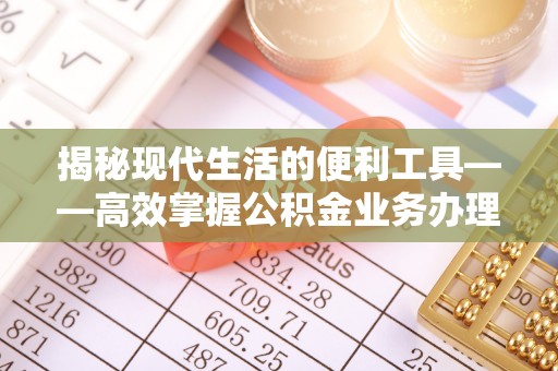 竹田揭秘现代生活的便利工具——高效掌握公积金业务办理流程的关键步骤