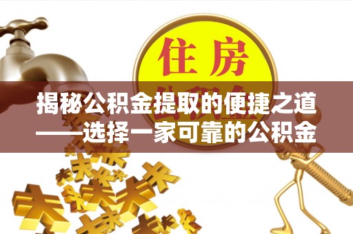 竹田揭秘公积金提取的便捷之道——选择一家可靠的公积金提取代办公司