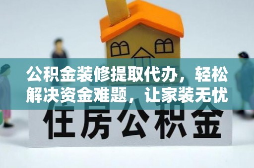 竹田公积金装修提取代办，轻松解决资金难题，让家装无忧