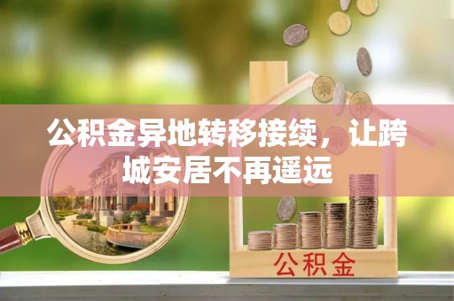 竹田公积金异地转移接续，让跨城安居不再遥远