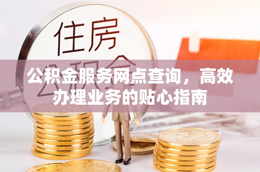 竹田公积金服务网点查询，高效办理业务的贴心指南