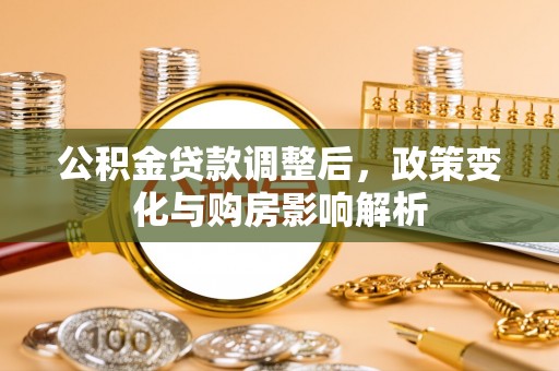 竹田公积金贷款调整后，政策变化与购房影响解析