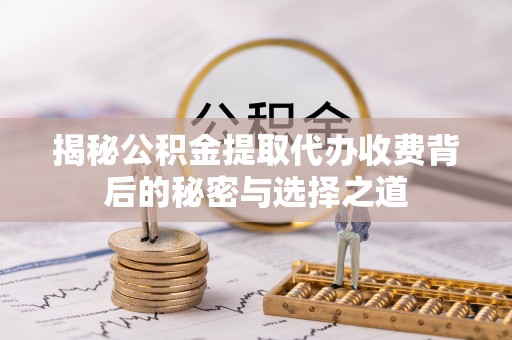 竹田揭秘公积金提取代办收费背后的秘密与选择之道
