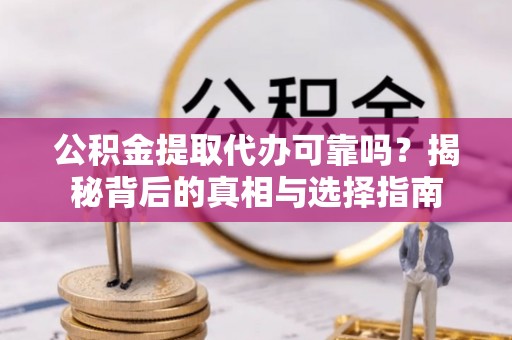 竹田公积金提取代办可靠吗？揭秘背后的真相与选择指南