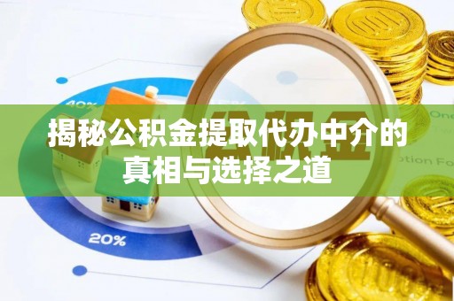 竹田揭秘公积金提取代办中介的真相与选择之道