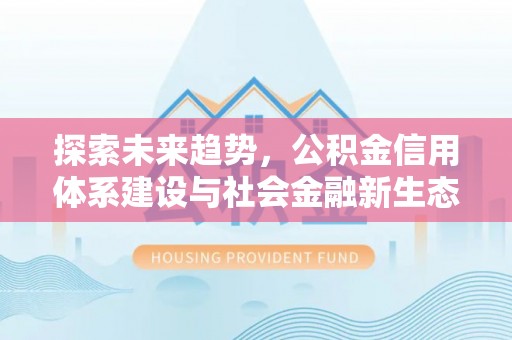 竹田探索未来趋势，公积金信用体系建设与社会金融新生态