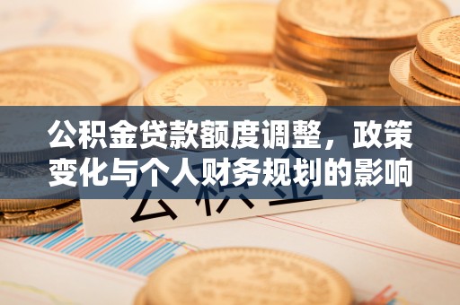 竹田公积金贷款额度调整，政策变化与个人财务规划的影响