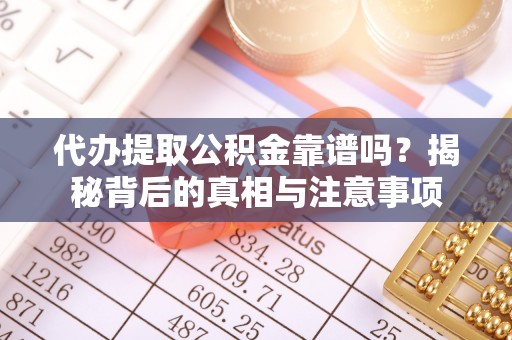 竹田代办提取公积金靠谱吗？揭秘背后的真相与注意事项