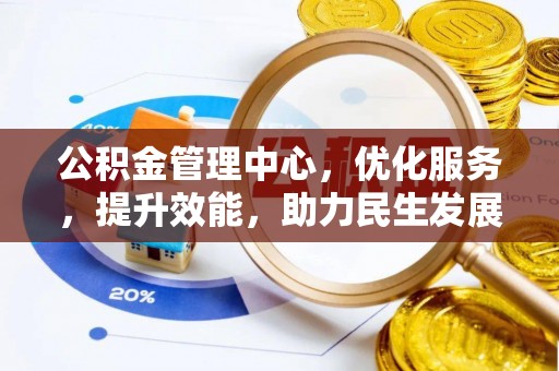 竹田公积金管理中心，优化服务，提升效能，助力民生发展