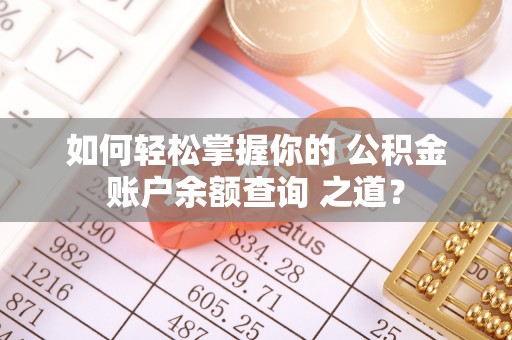 竹田如何轻松掌握你的 公积金账户余额查询 之道？