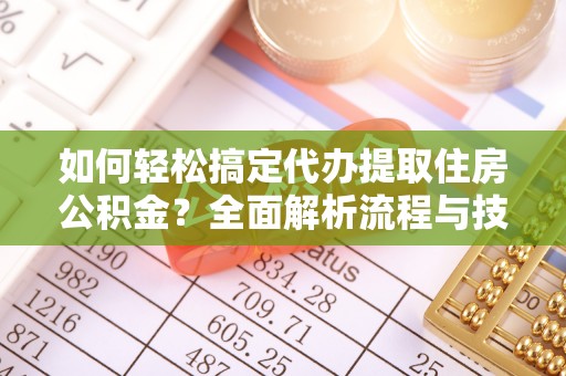 竹田如何轻松搞定代办提取住房公积金？全面解析流程与技巧