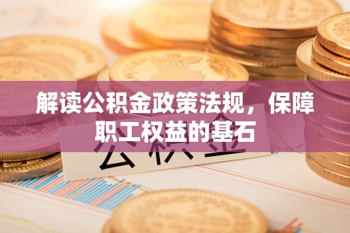 竹田解读公积金政策法规，保障职工权益的基石