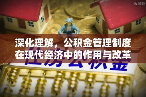 竹田深化理解，公积金管理制度在现代经济中的作用与改革方向